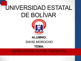 UNIVERSIDAD ESTATAL
    DE BOLÍVAR


           ALUMNO:
       DAVID MOROCHO
            TEMA:
 DERECHOS DE AUTOR Y PATENTES
 