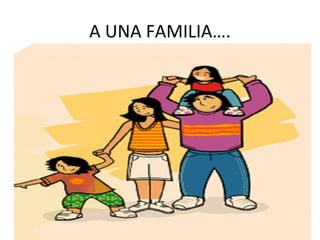 A UNA FAMILIA….