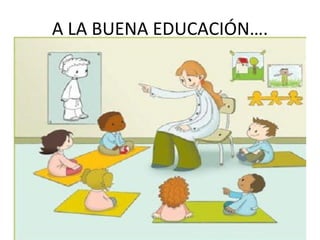 A LA BUENA EDUCACIÓN….