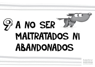 A no ser
maltratados ni
abandonados
9
 