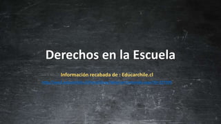 Derechos en la Escuela
Información recabada de : Educarchile.cl
http://ww2.educarchile.cl/Portal.Base/Web/verContenido.aspx?ID=227399
 