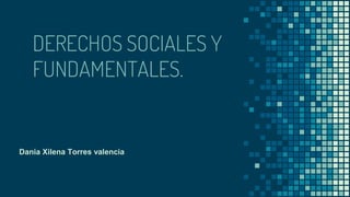 DERECHOS SOCIALES Y
FUNDAMENTALES.
Dania Xilena Torres valencia
 