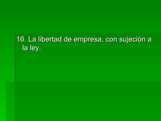 16. La libertad de empresa, con sujeción a la ley. 