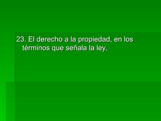 23. El derecho a la propiedad, en los términos que señala la ley. 