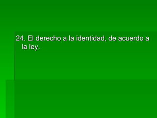 24. El derecho a la identidad, de acuerdo a la ley. 