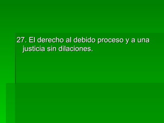 27. El derecho al debido proceso y a una justicia sin dilaciones. 