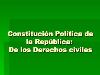 Constitución Política de la República:  De los Derechos civiles 