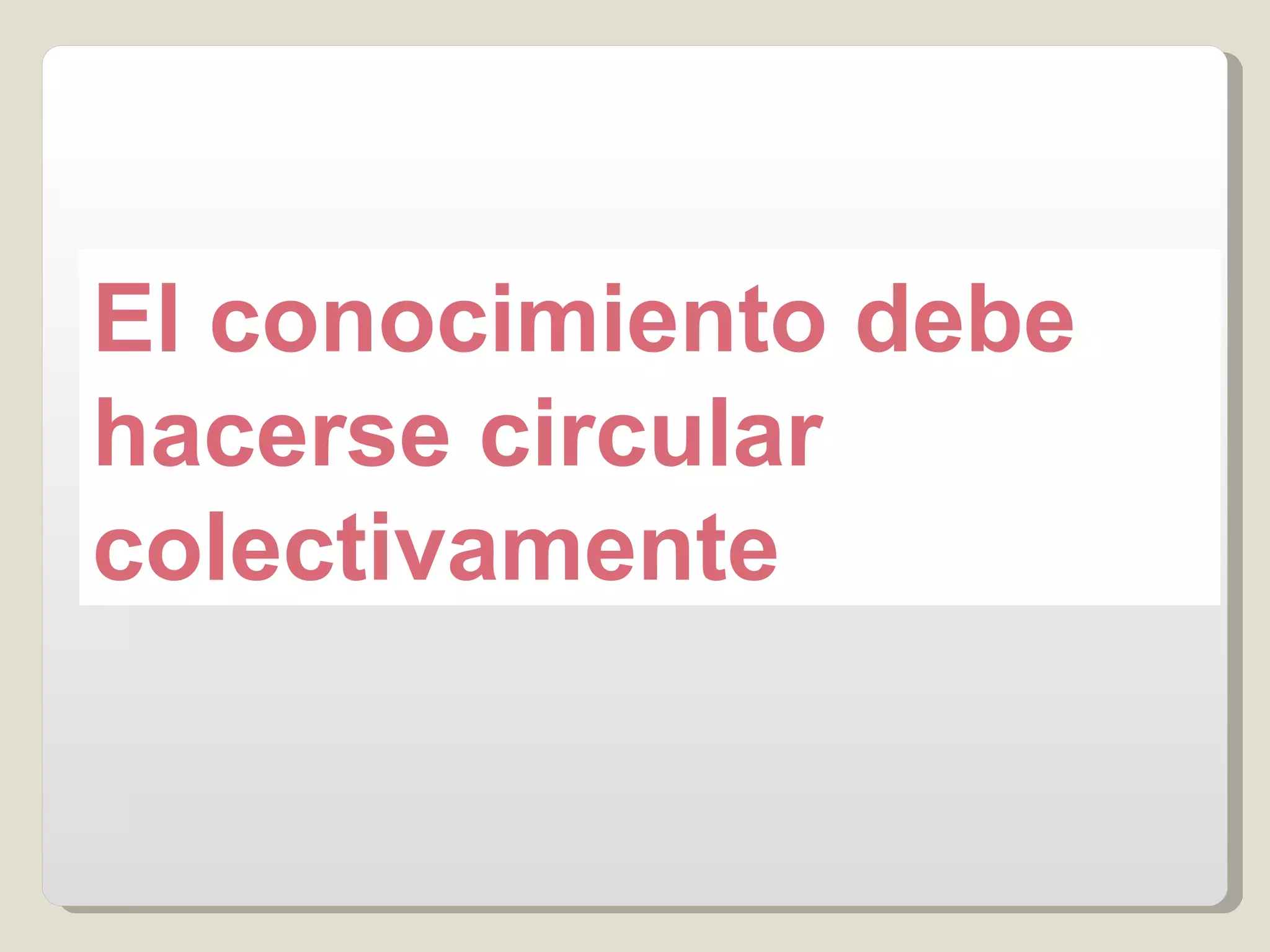 El conocimiento debe hacerse circular colectivamente 