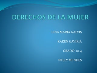 LINA MARIA GALVIS
KAREN GAVIRIA
GRADO: 10-4
NELLY MENDES
 