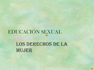 EDUCACIÓN SEXUAL   LOS DERECHOS DE LA MUJER 