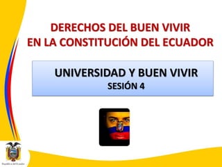 DERECHOS DEL BUEN VIVIR
EN LA CONSTITUCIÓN DEL ECUADOR
UNIVERSIDAD Y BUEN VIVIR
SESIÓN 4
 