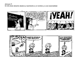 Artículo 3º. El niño tiene derecho desde su nacimiento a un nombre y a una nacionalidad. 