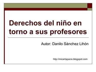 Derechos del niño en torno a sus profesores Autor: Danilo Sánchez Lihón http://micartapacio.blogspot.com   