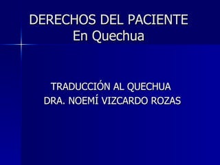 DERECHOS DEL PACIENTE En Quechua TRADUCCIÓN AL QUECHUA  DRA. NOEMÍ VIZCARDO ROZAS 