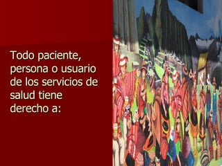 Todo paciente, persona o usuario de los servicios de salud tiene derecho a: 