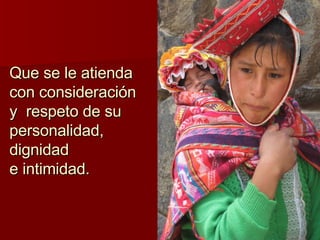 Que se le atienda con consideración y  respeto de su personalidad, dignidad  e intimidad. 