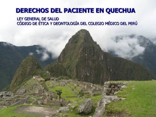 derechos DERECHOS DEL PACIENTE EN QUECHUA LEY GENERAL DE SALUD CÓDIGO DE ÉTICA Y DEONTOLOGÍA DEL COLEGIO MÉDICO DEL PERÚ 