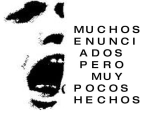 MUCHOS ENUNCIADOS  PERO  MUY POCOS  HECHOS  