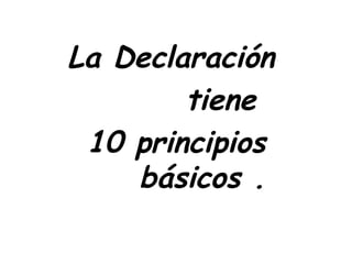 La Declaración  tiene  10 principios  básicos . 