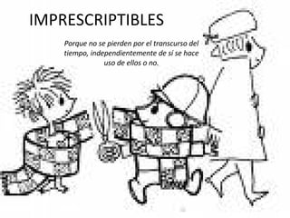 IMPRESCRIPTIBLES Porque no se pierden por el transcurso del tiempo, independientemente de sí se hace uso de ellos o no. 