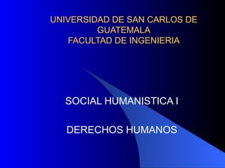 UNIVERSIDAD DE SAN CARLOS DE GUATEMALA FACULTAD DE INGENIERIA SOCIAL HUMANISTICA I DERECHOS HUMANOS 
