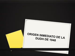 ORIGEN IN
MEDIATO
DE LA
DUDH DE
1948

 