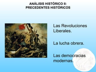 ANÁLISIS HISTÓRICO II:
PRECEDENTES HISTÓRICOS
Las Revoluciones
Liberales.
La lucha obrera.
Las democracias
modernas.
 