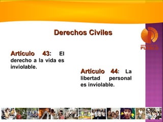 Artículo 43Artículo 43: El
derecho a la vida es
inviolable.
Artículo 44Artículo 44: La
libertad personal
es inviolable.
Derechos CivilesDerechos Civiles
 