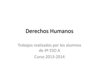 Derechos Humanos
Trabajos realizados por los alumnos
de 4º ESO A
Curso 2013-2014
 