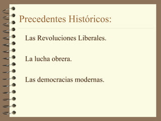 Precedentes Históricos:
Las Revoluciones Liberales.
La lucha obrera.
Las democracias modernas.
 