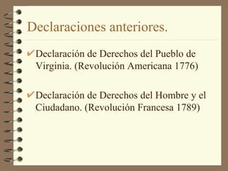 Declaraciones anteriores.  Declaración de Derechos del Pueblo de Virginia. (Revolución Americana 1776) Declaración de Derechos del Hombre y el Ciudadano. (Revolución Francesa 1789) 