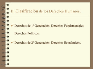 II.  Clasificación  de los Derechos Humanos . Derechos de 1ª Generación: Derechos Fundamentales    Derechos Políticos. Derechos de 2ª Generación: Derechos Económicos. 