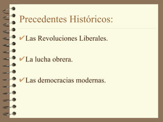 Precedentes Históricos:
 Las Revoluciones Liberales.

 La lucha obrera.

 Las democracias modernas.
 