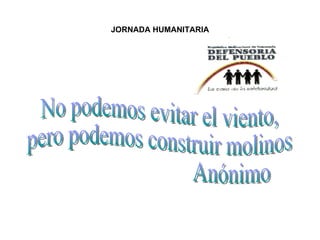 JORNADA HUMANITARIA No podemos evitar el viento,  pero podemos construir molinos Anónimo 