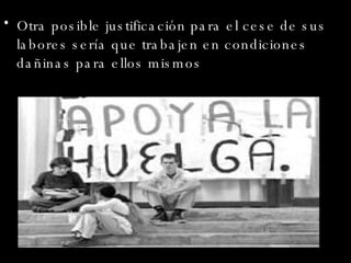 Otra posible justificación para el cese de sus labores sería que trabajen en condiciones dañinas para ellos mismos 