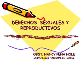 DERECHOS  SEXUALES Y REPRODUCTIVOS OBST. NANCY PEÑA NOLE UNIVERSIDAD NACIONAL DE TUMBES 