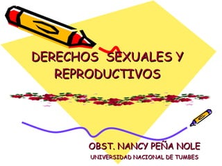 DERECHOS  SEXUALES Y REPRODUCTIVOS OBST. NANCY PEÑA NOLE UNIVERSIDAD NACIONAL DE TUMBES 