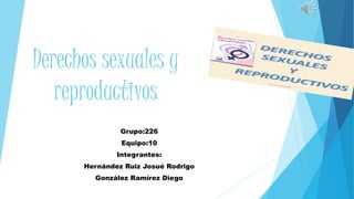 Derechos sexuales y
reproductivos
Grupo:226
Equipo:10
Integrantes:
Hernández Ruiz Josué Rodrigo
González Ramírez Diego
 