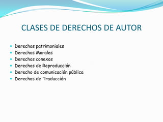 CLASES DE DERECHOS DE AUTORDerechos patrimonialesDerechos Morales Derechos conexos Derechos de ReproducciónDerecho de comunicación públicaDerechos de Traducción