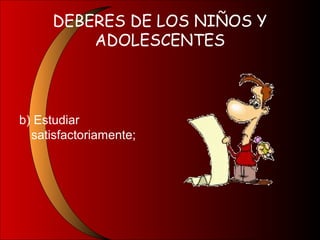 DEBERES DE LOS NIÑOS Y
ADOLESCENTES
b) Estudiar
satisfactoriamente;
 
