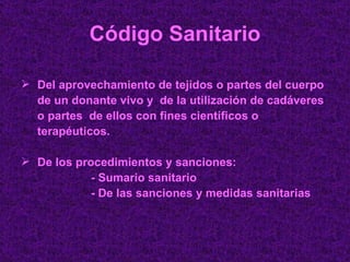 Código Sanitario Del aprovechamiento de tejidos o partes del cuerpo de un donante vivo y  de la utilización de cadáveres  o partes  de ellos con fines científicos o  terapéuticos. De los procedimientos y sanciones: - Sumario sanitario - De las sanciones y medidas sanitarias 