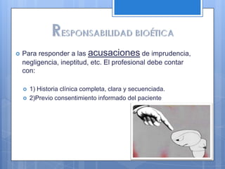    Para responder a las acusaciones de imprudencia,
    negligencia, ineptitud, etc. El profesional debe contar
    con:

       1) Historia clínica completa, clara y secuenciada.
       2)Previo consentimiento informado del paciente
 