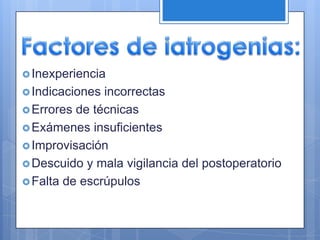  Inexperiencia
 Indicaciones incorrectas
 Errores de técnicas
 Exámenes insuficientes
 Improvisación
 Descuido y mala vigilancia del postoperatorio
 Falta de escrúpulos
 