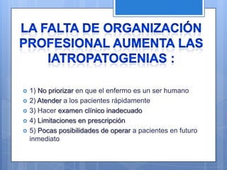    1) No priorizar en que el enfermo es un ser humano
   2) Atender a los pacientes rápidamente
   3) Hacer examen clínico inadecuado
   4) Limitaciones en prescripción
   5) Pocas posibilidades de operar a pacientes en futuro
    inmediato
 