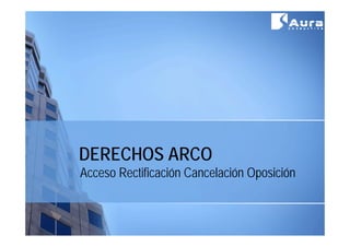 DERECHOS ARCO
Acceso Rectificación Cancelación Oposición
                                  p
 