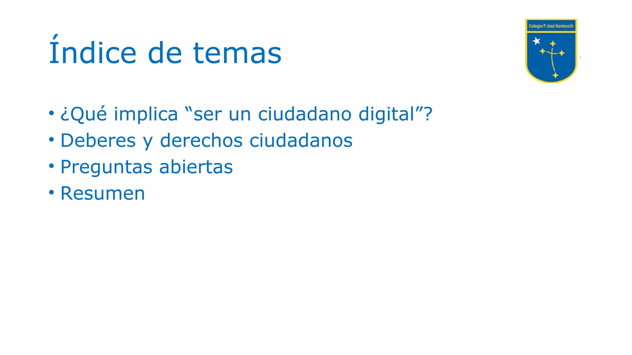• ¿Qué implica “ser un ciudadano digital”?
• Deberes y derechos ciudadanos
• Preguntas abiertas
• Resumen
Índice de temas