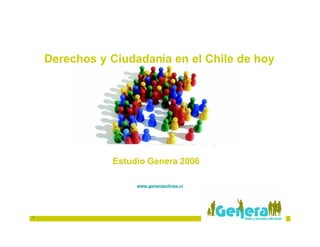 Derechos y Ciudadanía en el Chile de hoy




               Estudio Genera 2006

                    www.generaenlinea.cl




1
 