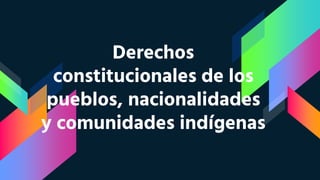 Derechos
constitucionales de los
pueblos, nacionalidades
y comunidades indígenas
 