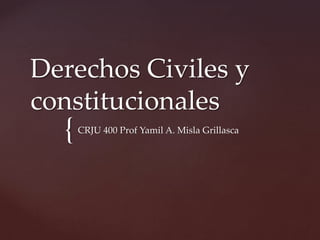 {
Derechos Civiles y
constitucionales
CRJU 400 Prof Yamil A. Misla Grillasca
 