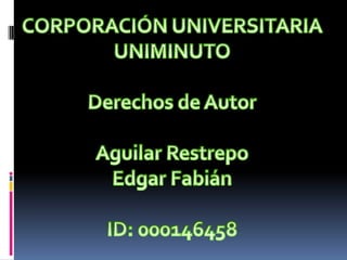 CORPORACIÓN UNIVERSITARIA  UNIMINUTO Derechos de Autor Aguilar Restrepo  Edgar Fabián ID: 000146458 